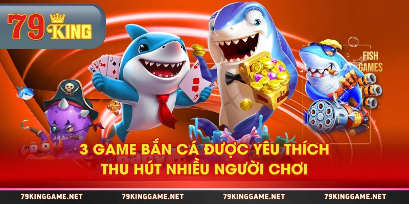 3 game bắn cá được yêu thích, thu hút nhiều người chơi 3 game bắn cá được yêu thích, thu hút nhiều người chơi