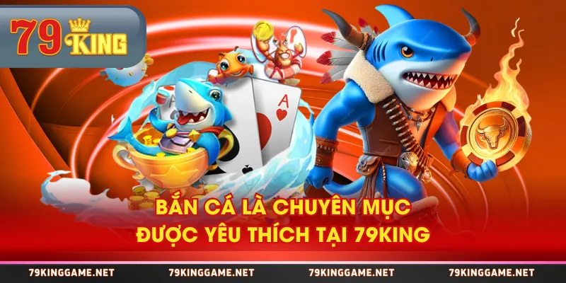 Bắn cá là chuyên mục được yêu thích tại 79KING Bắn cá là chuyên mục được yêu thích tại 79KING