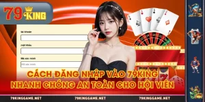 Cách Đăng Nhập Vào 79KING Nhanh Chóng An Toàn Cho Hội Viên