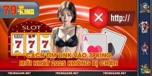 Cách Tìm Link Vào 79KING Mới Nhất 2025 Không Bị Chặn