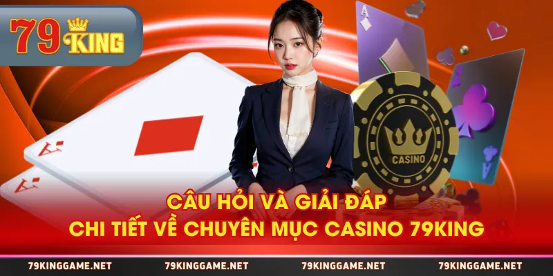 Câu hỏi và giải đáp chi tiết về chuyên mục casino 79KING
