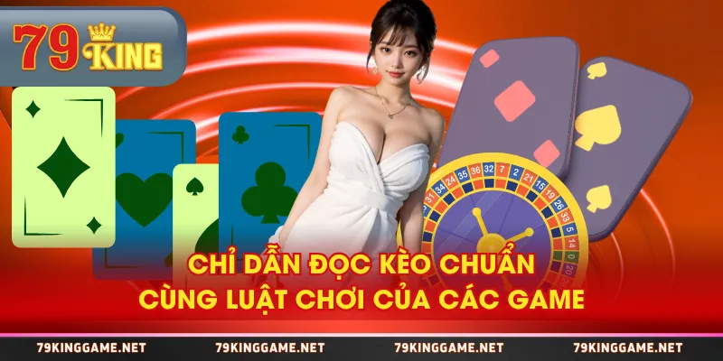 Chỉ dẫn đọc kèo chuẩn cùng luật chơi của các game