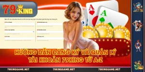 Hướng Dẫn Đăng Ký và Quản Lý Tài Khoản 79KING Từ A-Z