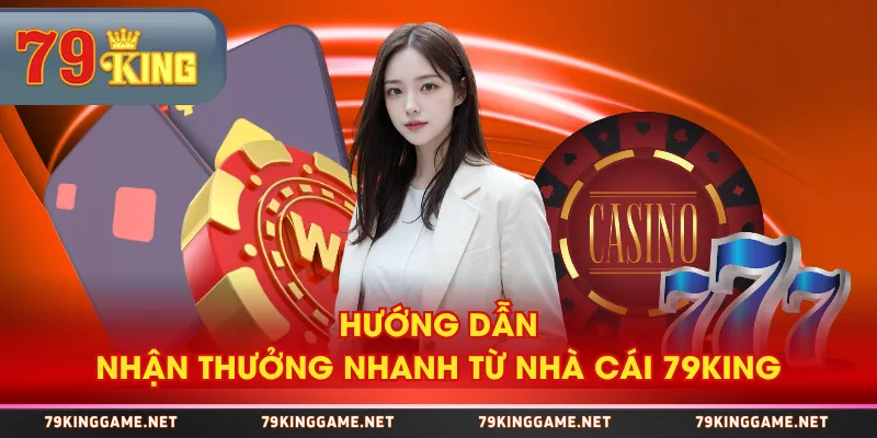 Hướng dẫn nhận thưởng nhanh từ nhà cái 79KING