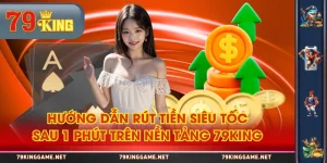 Hướng Dẫn Rút Tiền Siêu Tốc Sau 1 Phút Trên Nền Tảng 79KING