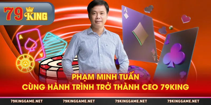 Phạm Minh Tuấn cùng hành trình trở thành CEO 79KING