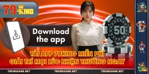 Tải App 79KING Miễn Phí | Giải Trí Mọi Lúc Nhận Thưởng Ngay