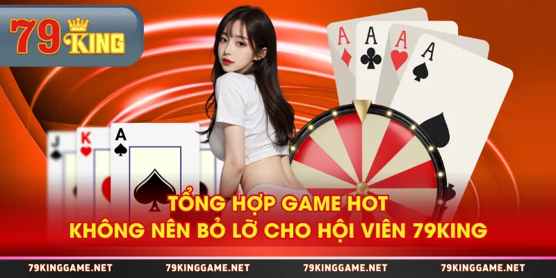 Tổng hợp game hot không nên bỏ lỡ cho hội viên 79KING