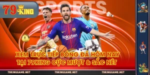 Xem Trực Tiếp Bóng Đá Hôm Nay Tại 79KING Cực Mượt & Sắc Nét 